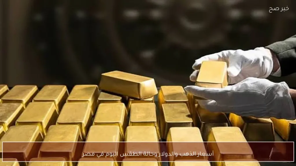 أسعار الذهب والدولار وحالة الطقس اليوم في مصر
