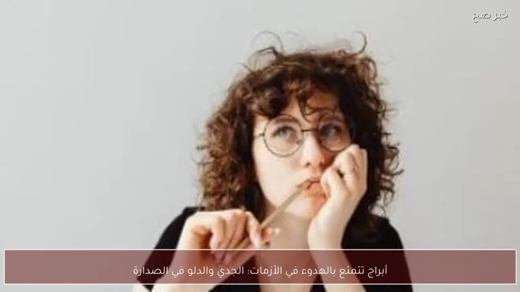 أبراج تتمتع بالهدوء في الأزمات: الجدي والدلو في الصدارة