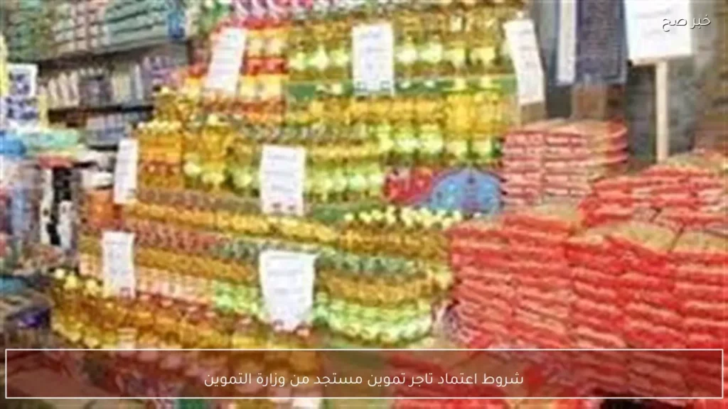 شروط اعتماد تاجر تموين مستجد من وزارة التموين