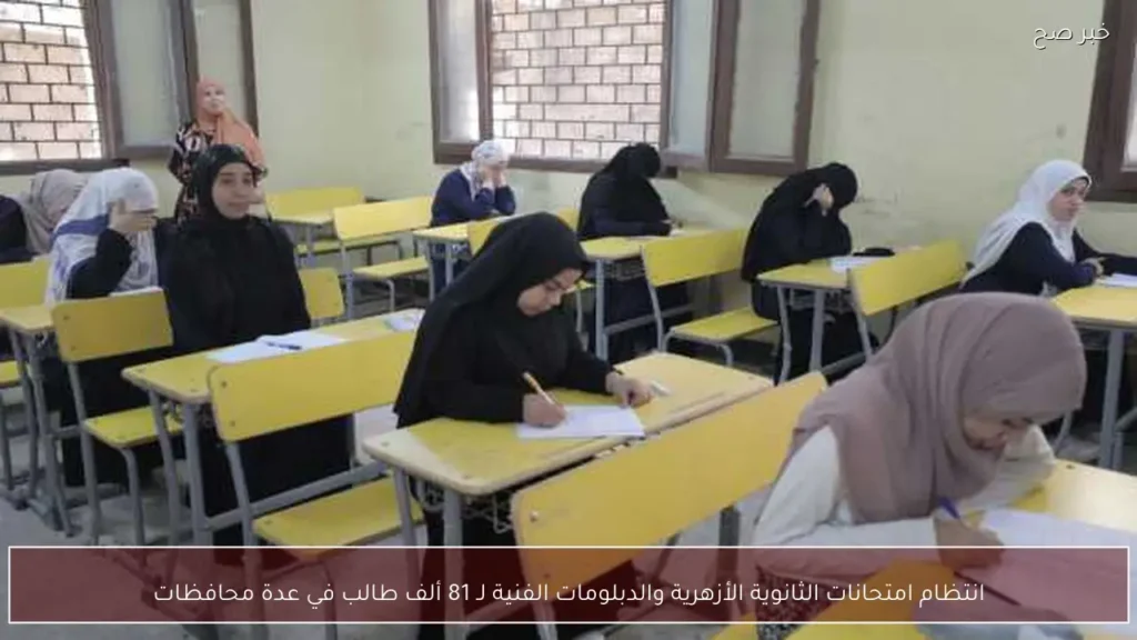 انتظام امتحانات الثانوية الأزهرية والدبلومات الفنية لـ 81 ألف طالب في عدة محافظات