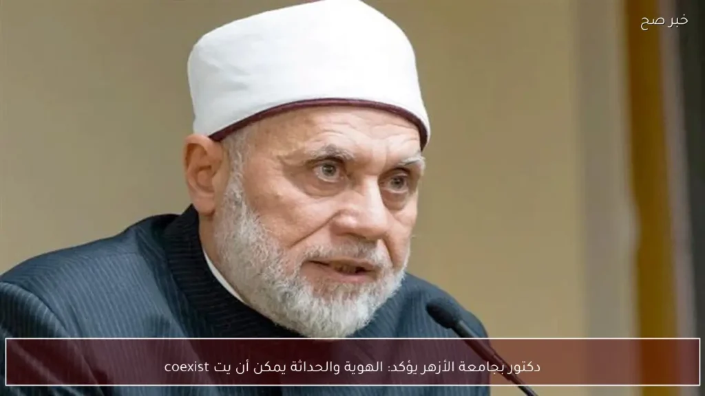 دكتور بجامعة الأزهر يؤكد: الهوية والحداثة يمكن أن يت coexist