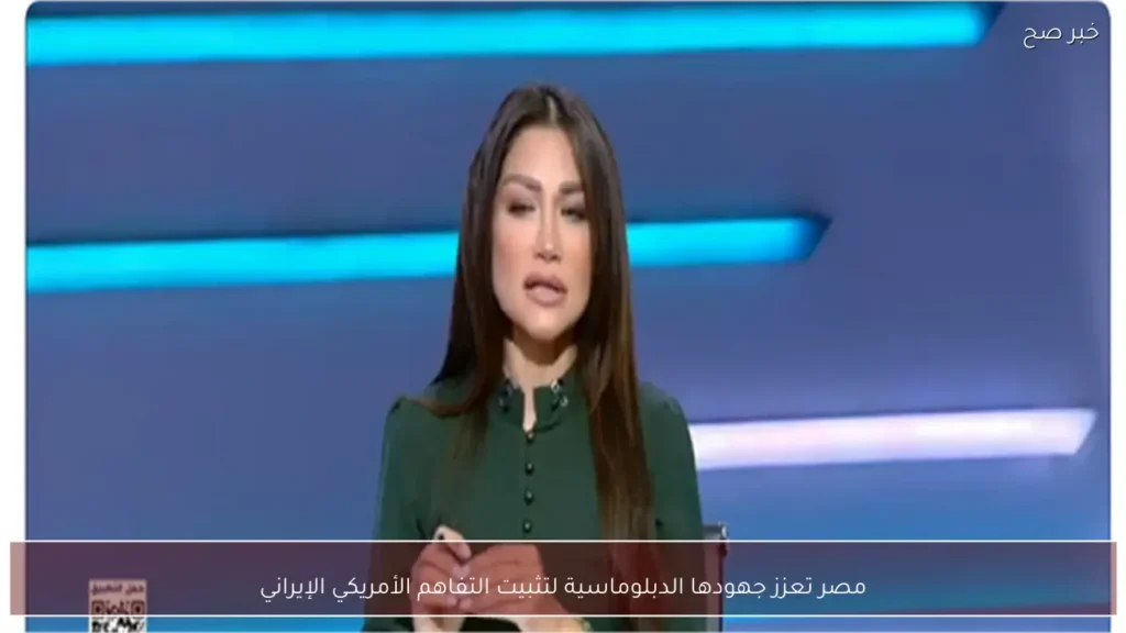 مصر تعزز جهودها الدبلوماسية لتثبيت التفاهم الأمريكي الإيراني