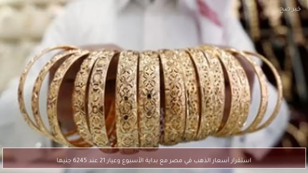 استقرار أسعار الذهب في مصر مع بداية الأسبوع وعيار 21 عند 6245 جنيها