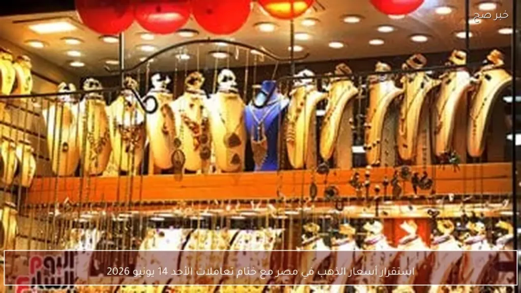 استقرار أسعار الذهب في مصر مع ختام تعاملات الأحد 14 يونيو 2026