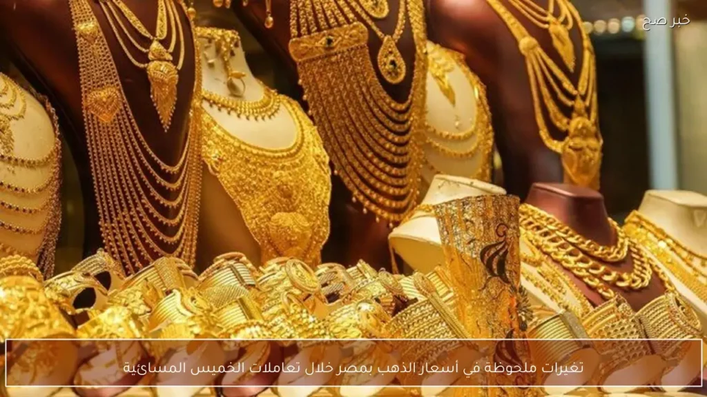 تغيرات ملحوظة في أسعار الذهب بمصر خلال تعاملات الخميس المسائية