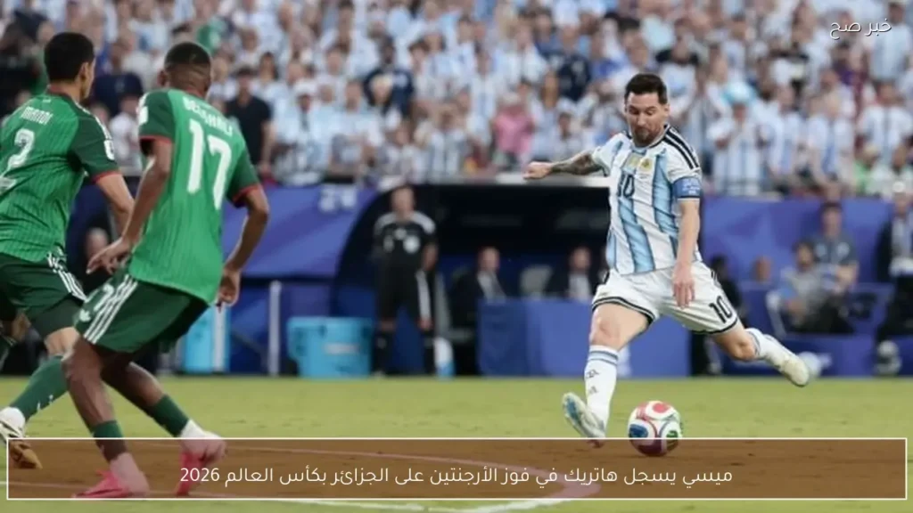 ميسي يسجل هاتريك في فوز الأرجنتين على الجزائر بكأس العالم 2026