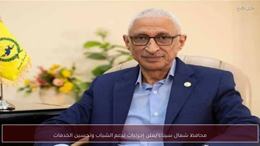 محافظ شمال سيناء يعلن إجراءات لدعم الشباب وتحسين الخدمات