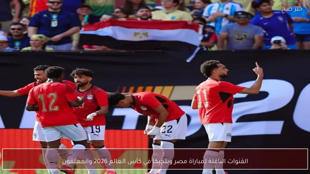 القنوات الناقلة لمباراة مصر وبلجيكا في كأس العالم 2026 والمعلقون