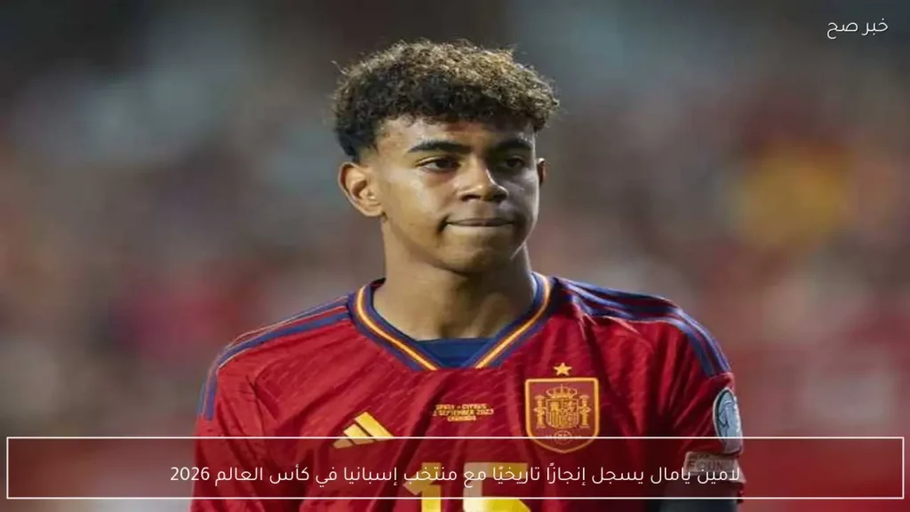 لامين يامال يسجل إنجازًا تاريخيًا مع منتخب إسبانيا في كأس العالم 2026