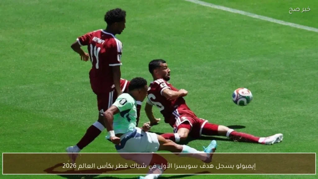 إيمبولو يسجل هدف سويسرا الأول في شباك قطر بكأس العالم 2026