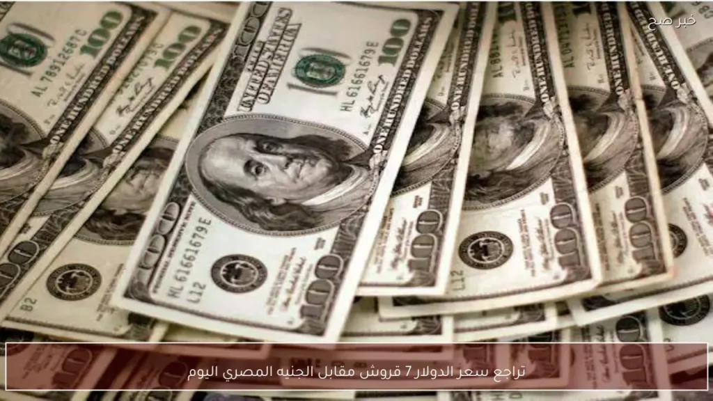 تراجع سعر الدولار 7 قروش مقابل الجنيه المصري اليوم
