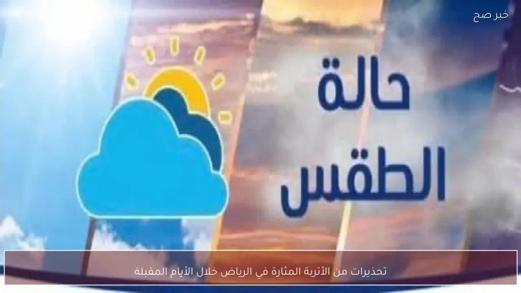 تحذيرات من الأتربة المثارة في الرياض خلال الأيام المقبلة