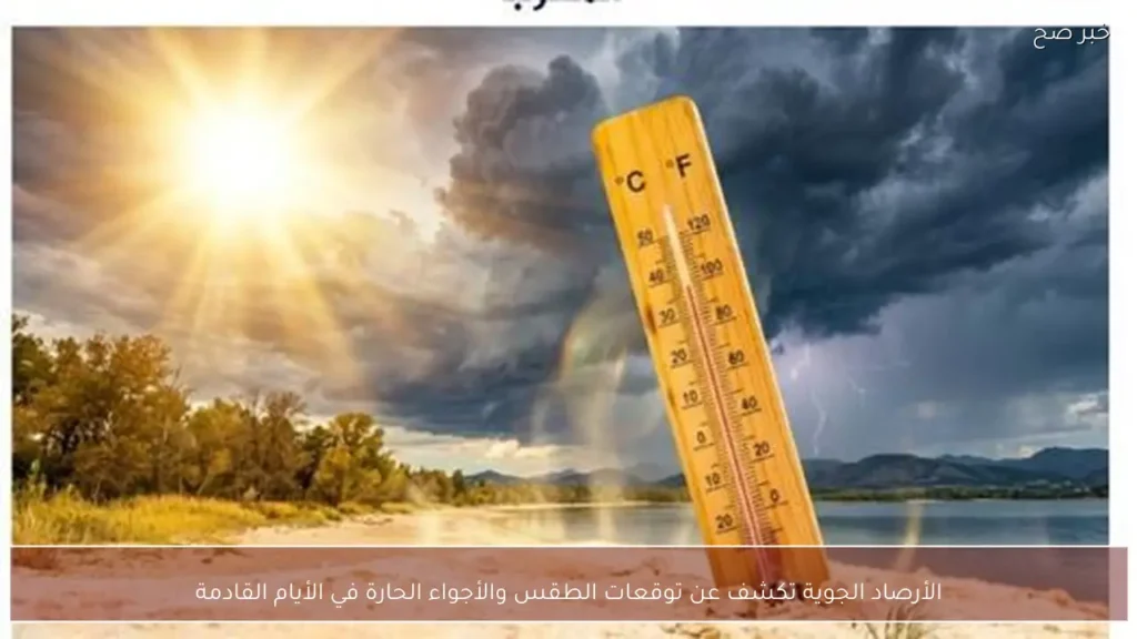 الأرصاد الجوية تكشف عن توقعات الطقس والأجواء الحارة في الأيام القادمة