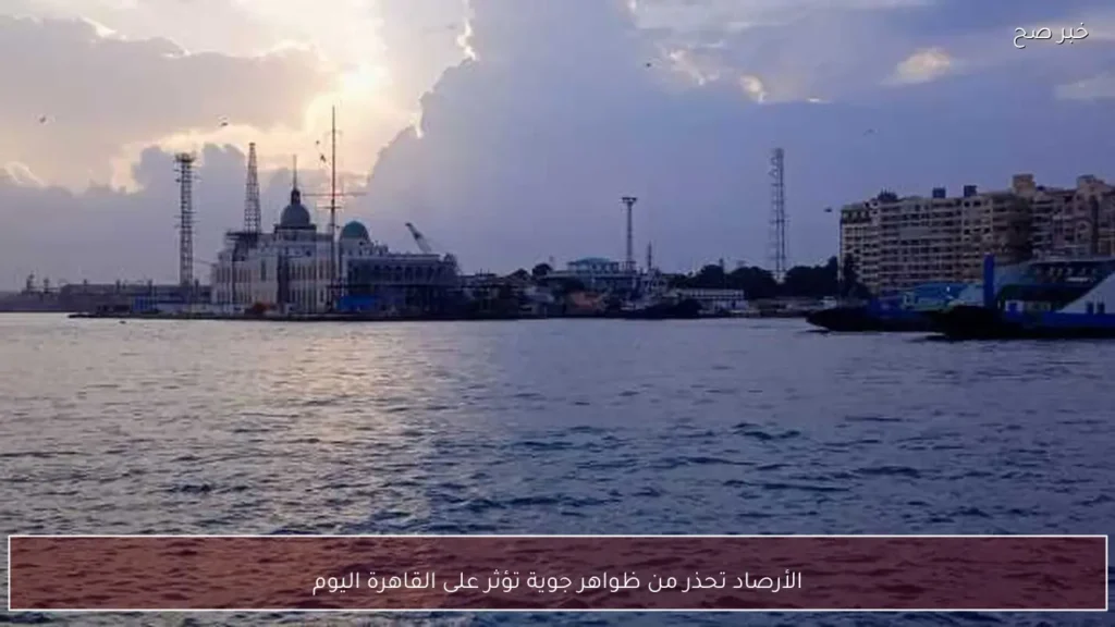 الأرصاد تحذر من ظواهر جوية تؤثر على القاهرة اليوم