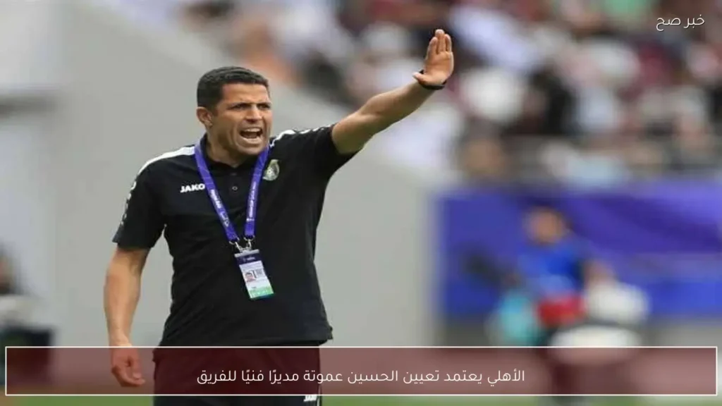 الأهلي يعتمد تعيين الحسين عموتة مديرًا فنيًا للفريق