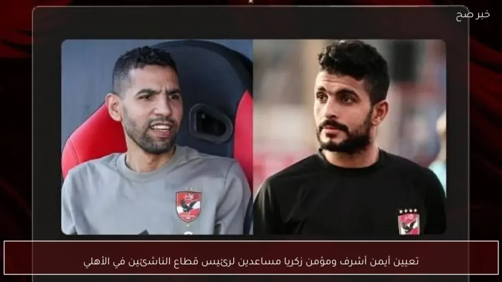 تعيين أيمن أشرف ومؤمن زكريا مساعدين لرئيس قطاع الناشئين في الأهلي