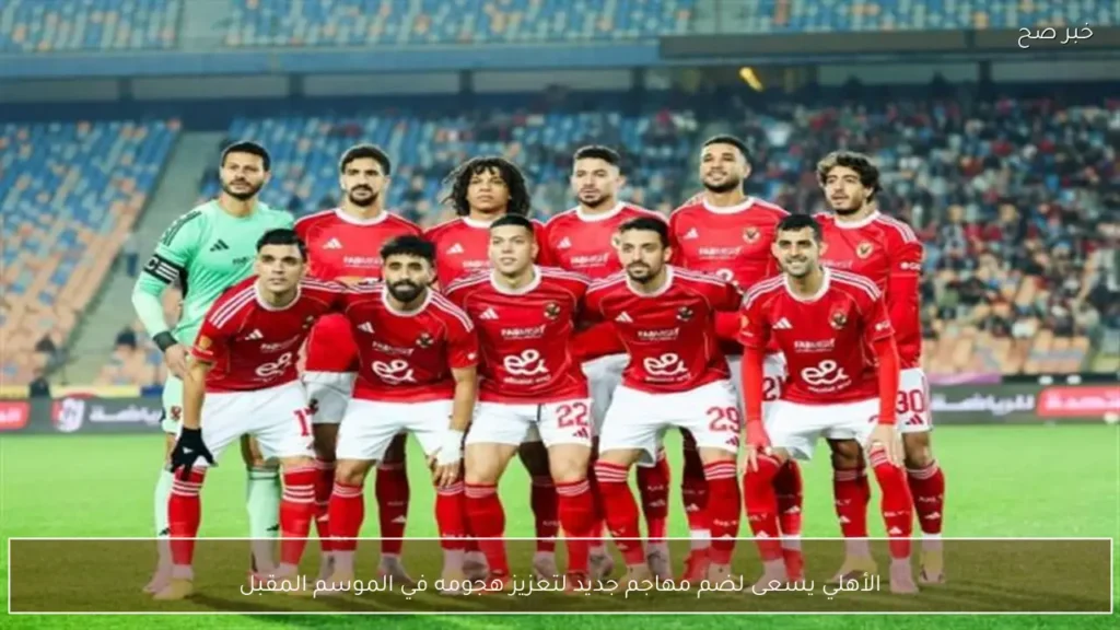 الأهلي يسعى لضم مهاجم جديد لتعزيز هجومه في الموسم المقبل