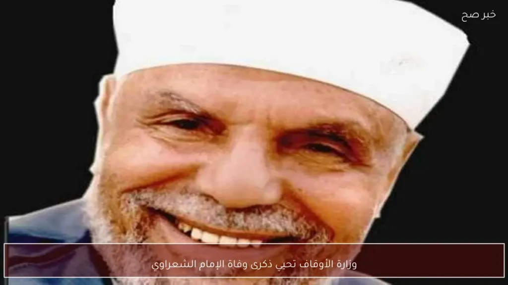 وزارة الأوقاف تحيي ذكرى وفاة الإمام الشعراوي