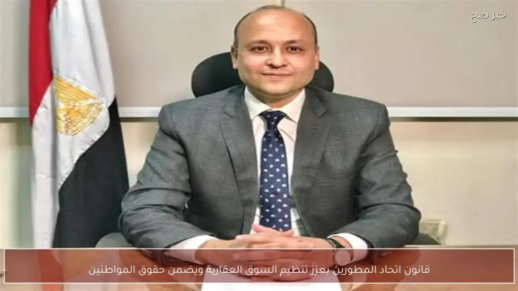قانون اتحاد المطورين يعزز تنظيم السوق العقارية ويضمن حقوق المواطنين