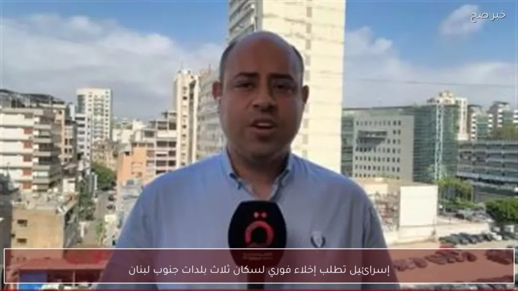 إسرائيل تطلب إخلاء فوري لسكان ثلاث بلدات جنوب لبنان