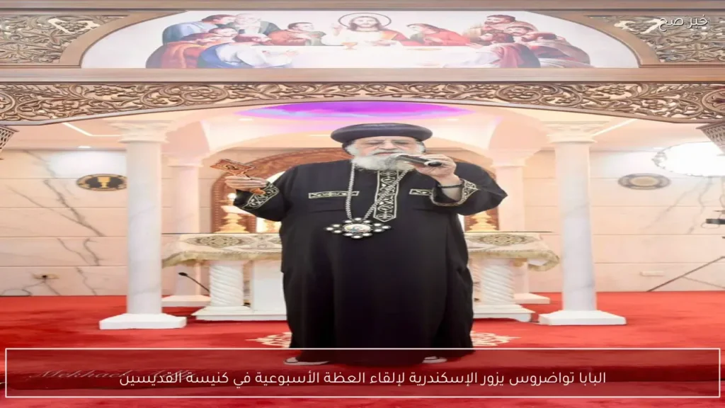 البابا تواضروس يزور الإسكندرية لإلقاء العظة الأسبوعية في كنيسة القديسين
