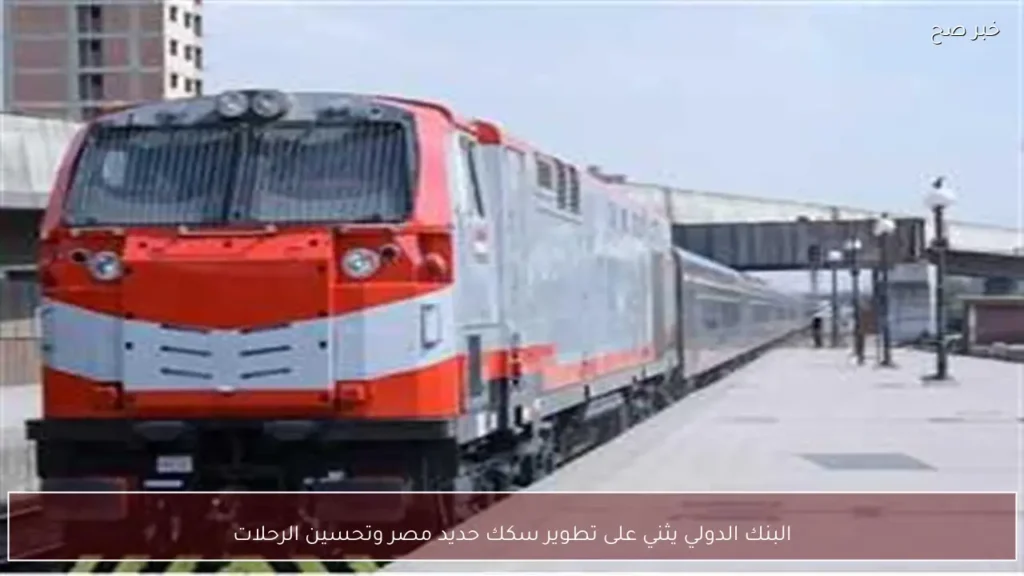 البنك الدولي يثني على تطوير سكك حديد مصر وتحسين الرحلات