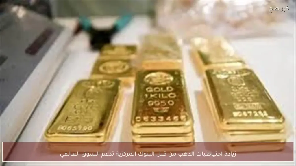 زيادة احتياطيات الذهب من قبل البنوك المركزية تدعم السوق العالمي
