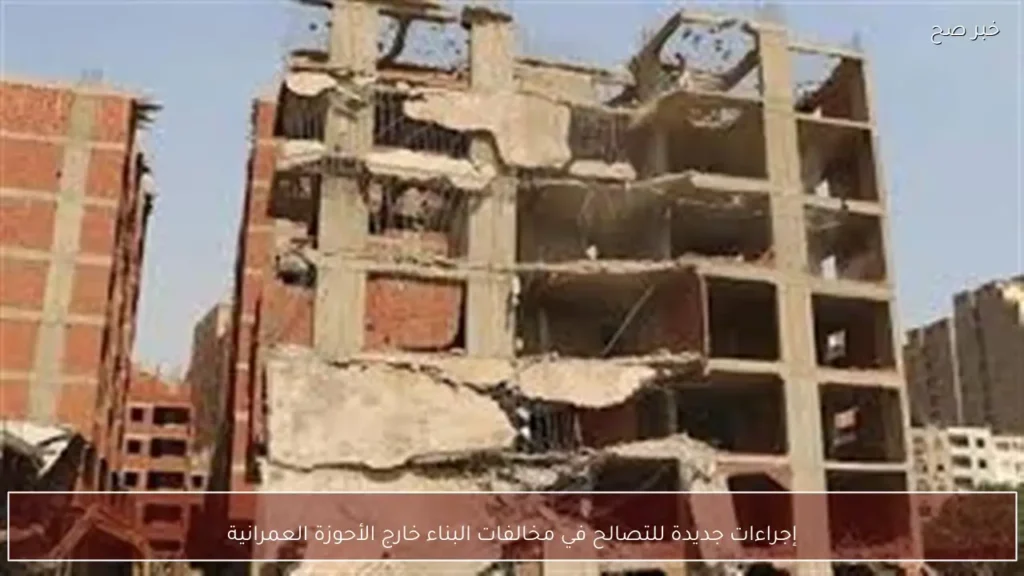 إجراءات جديدة للتصالح في مخالفات البناء خارج الأحوزة العمرانية