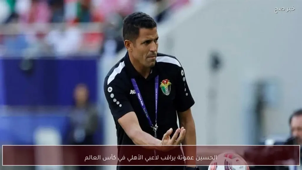 الحسين عموتة يراقب لاعبي الأهلي في كأس العالم