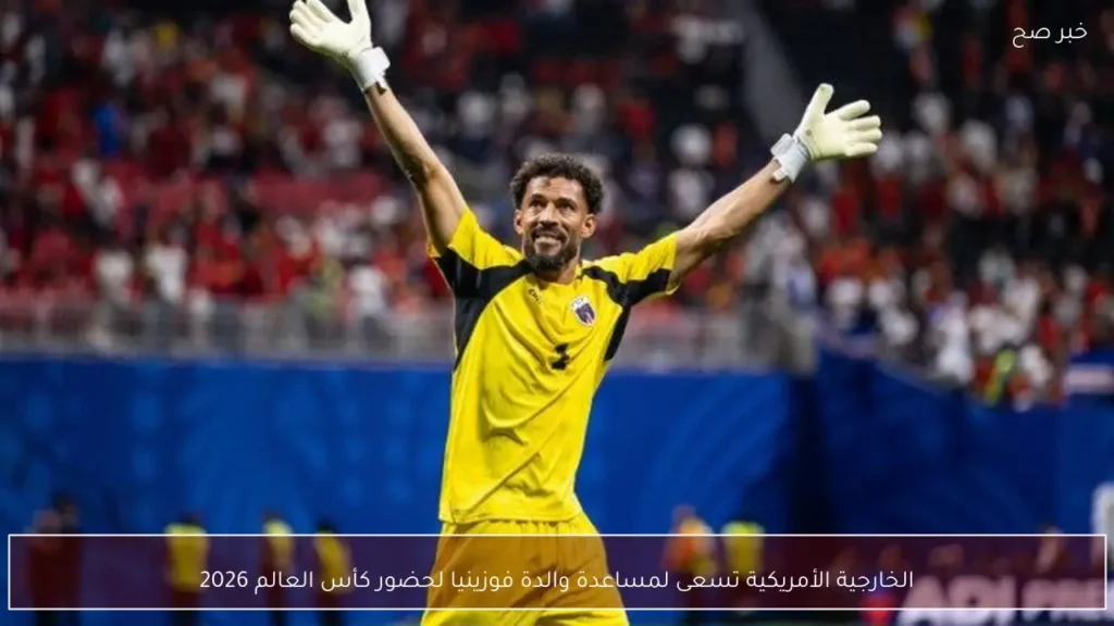 الخارجية الأمريكية تسعى لمساعدة والدة فوزينيا لحضور كأس العالم 2026