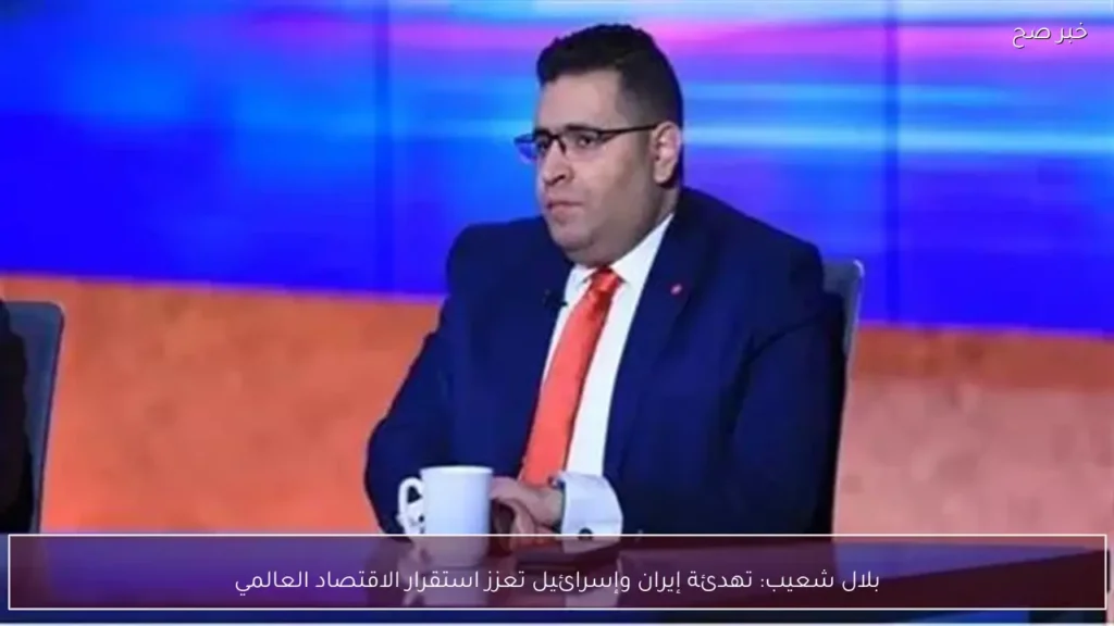 بلال شعيب: تهدئة إيران وإسرائيل تعزز استقرار الاقتصاد العالمي