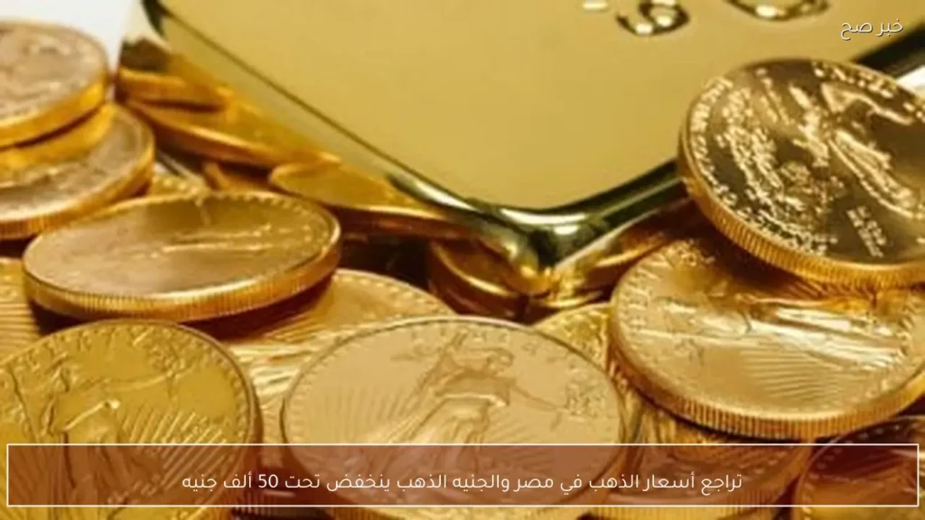 تراجع أسعار الذهب في مصر والجنيه الذهب ينخفض تحت 50 ألف جنيه