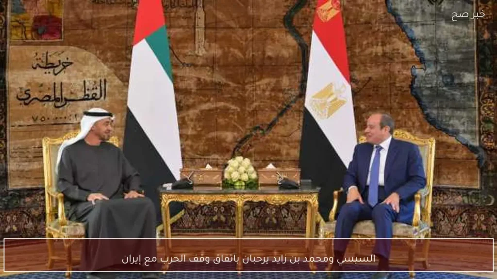 السيسي ومحمد بن زايد يرحبان باتفاق وقف الحرب مع إيران