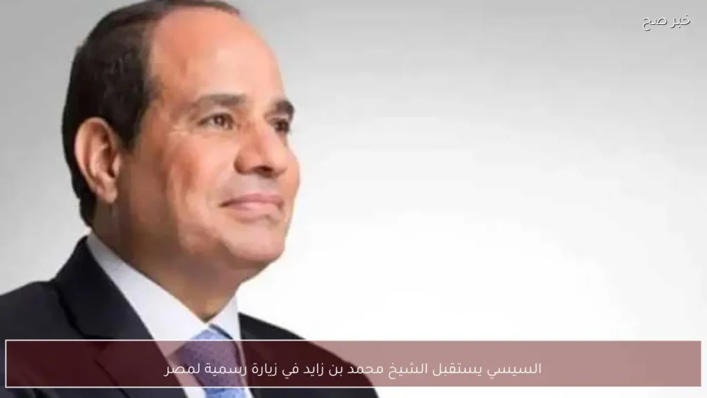 السيسي يستقبل الشيخ محمد بن زايد في زيارة رسمية لمصر