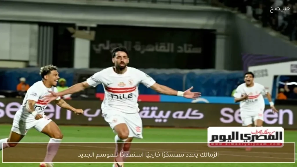الزمالك يحدد معسكرًا خارجيًا استعدادًا للموسم الجديد
