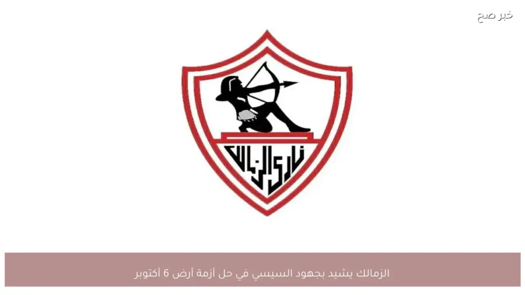 الزمالك يشيد بجهود السيسي في حل أزمة أرض 6 أكتوبر
