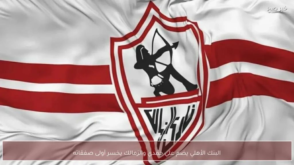 البنك الأهلي يضم علي حمدي والزمالك يخسر أولى صفقاته