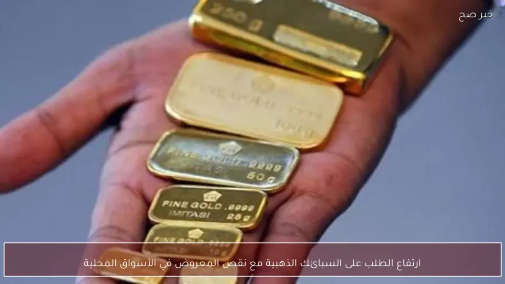 ارتفاع الطلب على السبائك الذهبية مع نقص المعروض في الأسواق المحلية