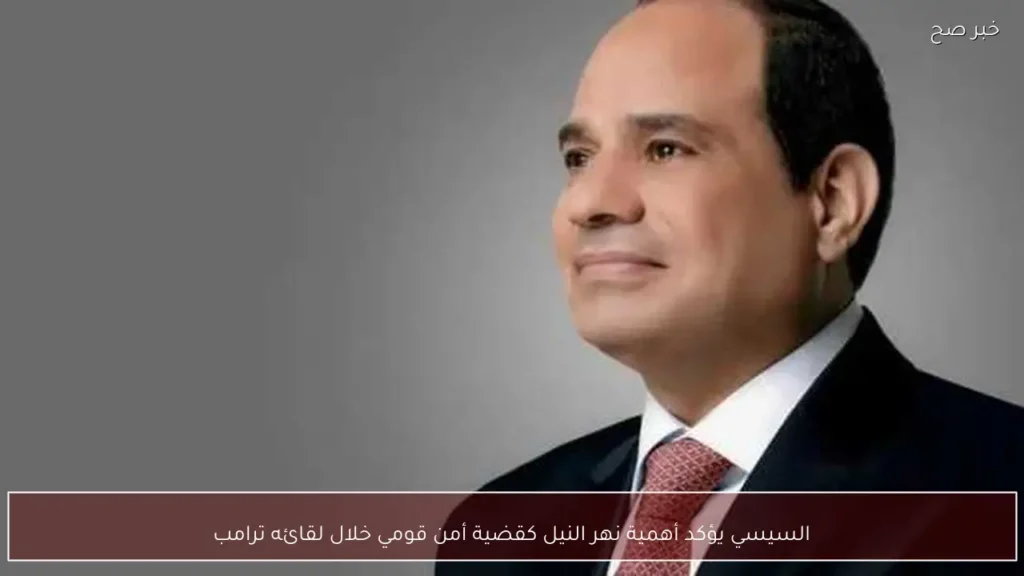 السيسي يؤكد أهمية نهر النيل كقضية أمن قومي خلال لقائه ترامب