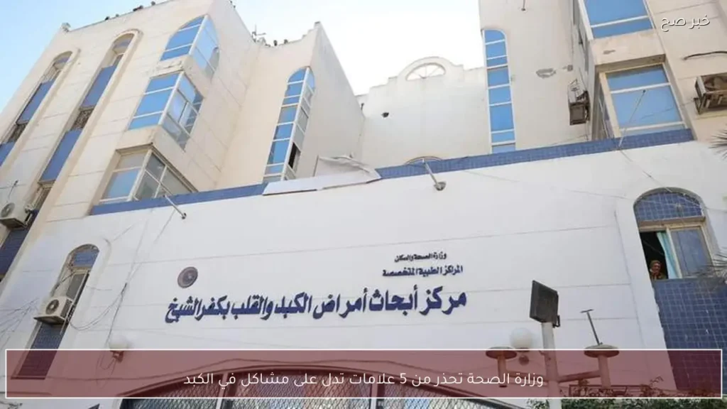 وزارة الصحة تحذر من 5 علامات تدل على مشاكل في الكبد