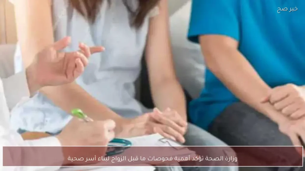 وزارة الصحة تؤكد أهمية فحوصات ما قبل الزواج لبناء أسر صحية
