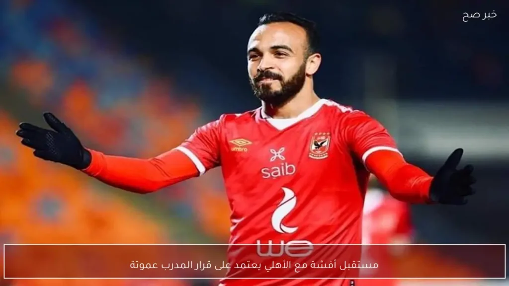 مستقبل أفشة مع الأهلي يعتمد على قرار المدرب عموتة