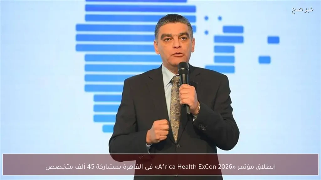 انطلاق مؤتمر «Africa Health ExCon 2026» في القاهرة بمشاركة 45 ألف متخصص