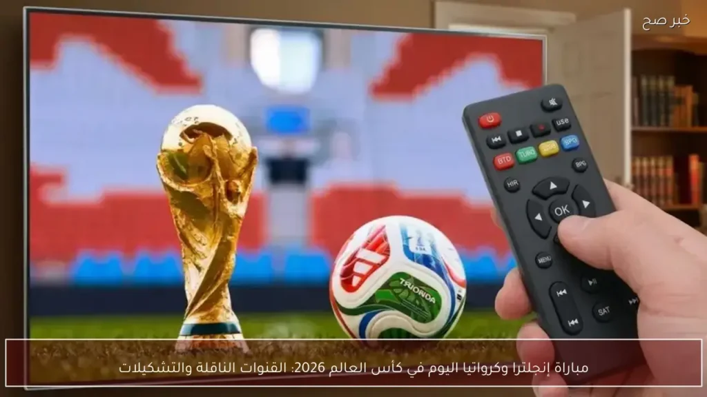 مباراة إنجلترا وكرواتيا اليوم في كأس العالم 2026: القنوات الناقلة والتشكيلات