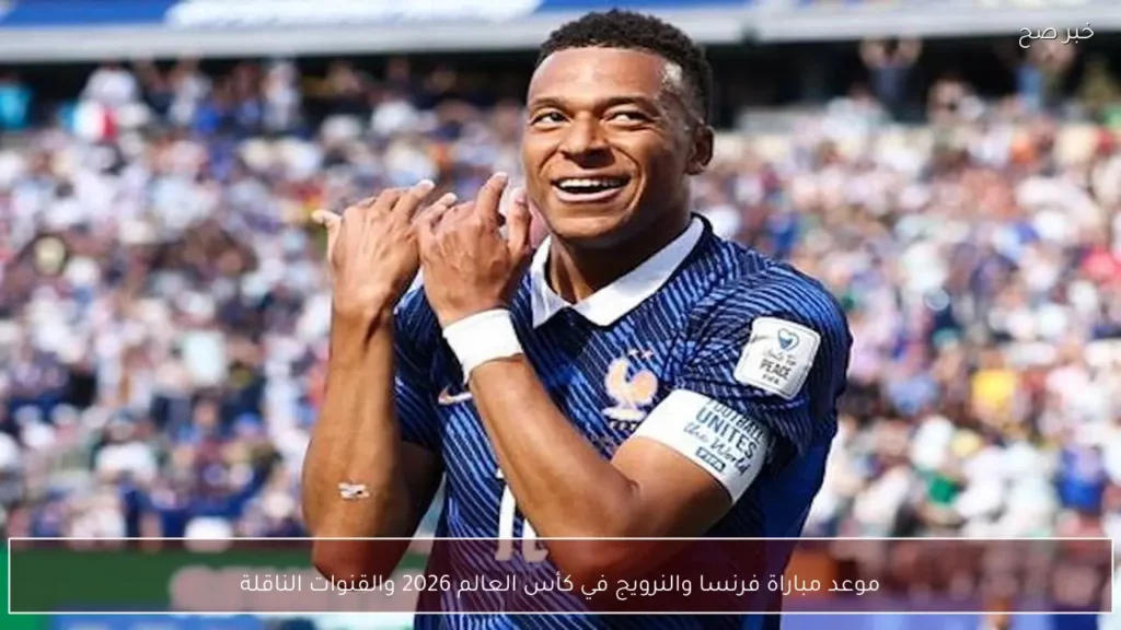 موعد مباراة فرنسا والنرويج في كأس العالم 2026 والقنوات الناقلة