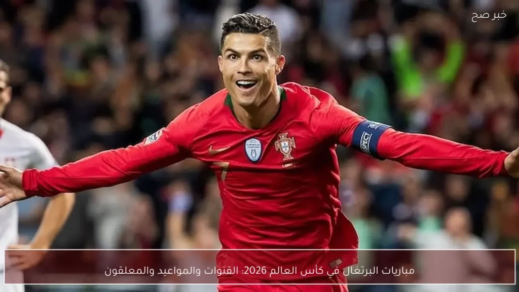 مباريات البرتغال في كأس العالم 2026: القنوات والمواعيد والمعلقون