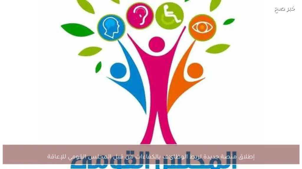 إطلاق منصة جديدة لربط الوظائف بالكفاءات من قبل المجلس القومي للإعاقة
