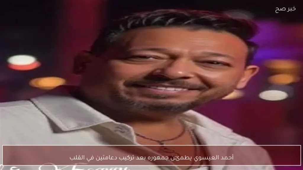 أحمد العيسوي يطمئن جمهوره بعد تركيب دعامتين في القلب