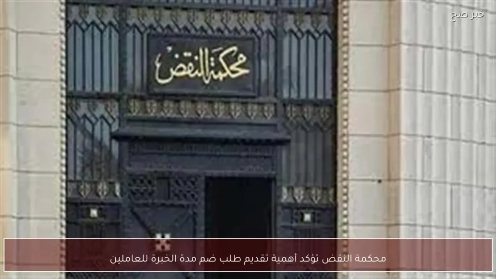 محكمة النقض تؤكد أهمية تقديم طلب ضم مدة الخبرة للعاملين