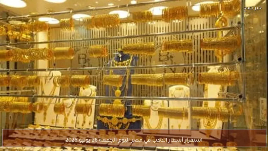 استقرار أسعار الذهب في مصر اليوم الجمعة 26 يونيو 2026